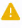 Yellow triangle with a white exclamation mark inside.